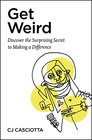 Get Weird Discover the Surprising Secret to Making a Difference