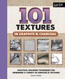 101 Textures in Graphite & Charcoal: Practical drawing techniques for rendering a variety of surfaces & textures