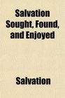 Salvation Sought Found and Enjoyed
