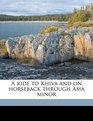 A ride to Khiva and on horseback through Asia minor