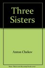 Three Sisters A Play by Anton Chekov