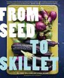 From Seed to Skillet A Guide to Growing Tending Harvesting and Cooking Up Fresh Healthy Food to Share with People You Love