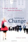 Capitalizing on Change A Social History of American Business