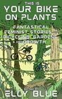 This Is Your Bike on Plants: Fantastical Feminist Stories of Bicycling, Gardens, and Growth (Bikes in Space)