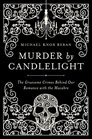 Murder by Candlelight The Gruesome Crimes Behind Our Romance with the Macabre