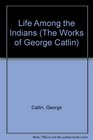 Life Among the Indians (The Works of George Catlin)
