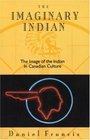 The Imaginary Indian The Image of the Indian in Canadian Culture