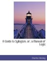 A Guide to Syllogism or a Manual of Logic