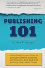 Publishing 101 A FirstTime Author's Guide to Getting Published Marketing and Promoting Your Book and Building a Successful Career
