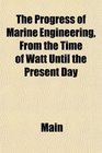 The Progress of Marine Engineering From the Time of Watt Until the Present Day