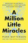 A Million Little Miracles Rediscover the God Who Is Bigger Than Big Closer Than Close and Gooder Than Good
