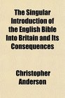 The Singular Introduction of the English Bible Into Britain and Its Consequences