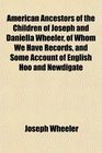American Ancestors of the Children of Joseph and Daniella Wheeler of Whom We Have Records and Some Account of English Hoo and Newdigate