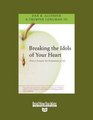 Breaking the Idols of Your Heart   How to Navigate the Temptations of Life