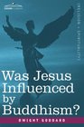 Was Jesus Influenced by Buddhism A Comparative Study of the Lives and Thoughts of Gautama and Jesus