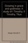Growing in grace and godliness A study of I Timothy II Timothy Titus