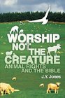 Worship Not The Creature Animal Rights and the Bible