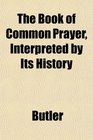 The Book of Common Prayer Interpreted by Its History