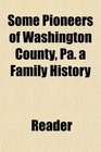 Some Pioneers of Washington County Pa a Family History