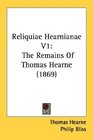 Reliquiae Hearnianae V1 The Remains Of Thomas Hearne