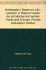 Northeastern Seashore Life  Labrador to Massachusetts An Introduction to Familiar Plants and Animals