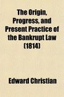 The Origin Progress and Present Practice of the Bankrupt Law