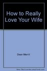 How to Really Love Your Wife