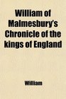 William of Malmesbury's Chronicle of the Kings of England From the Earliest Period to the Reign of King Stephen