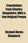 Translations From Charles Baudelaire With a Few Original Poems