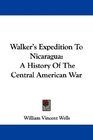 Walker's Expedition To Nicaragua A History Of The Central American War