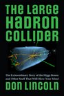 The Large Hadron Collider The Extraordinary Story of the Higgs Boson and Other Stuff That Will Blow Your Mind