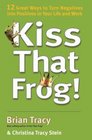 Kiss That Frog 12 Great Ways to Turn Negatives into Positives in Your Life and Work
