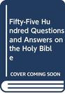 FiftyFive Hundred Questions and Answers on the Holy Bible