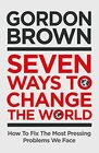 Seven Ways to Change the World How To Fix The Most Pressing Problems We Face