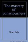The mastery of consciousness An introduction and guide to practical mysticism and methods of spiritual development