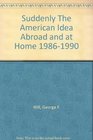 Suddenly The American Idea Abroad and at Home 19861990