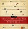 The Greatest Stories Never Told : 100 Tales from History to Astonish, Bewilder, and Stupefy