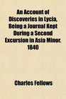 An Account of Discoveries in Lycia Being a Journal Kept During a Second Excursion in Asia Minor 1840