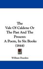 The Vale Of Caldene Or The Past And The Present A Poem In Six Books