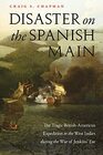 Disaster on the Spanish Main The Tragic BritishAmerican Expedition to the West Indies during the War of Jenkins' Ear