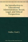 An Introduction to Educational Administration Social Legal and Ethical Perspectives