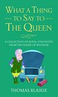 What a Thing to Say to the Queen A collection of royal anecdotes from the House of Windsor