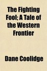 The Fighting Fool A Tale of the Western Frontier
