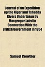 Journal of an Expedition up the Niger and Tshadda Rivers Undertaken by Macgregor Laird in Connection With the British Government in 1854