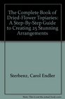 The Complete Book of DriedFlower Topiaries A StepByStep Guide to Creating 25 Stunning Arrangements