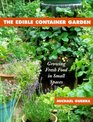 The Edible Container Garden : Growing Fresh Food in Small Spaces
