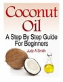 Coconut Oil A StepByStep Guide for Beginners Including Easy Recipes