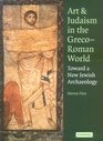 Art and Judaism in the GrecoRoman World Toward a New Jewish Archaeology