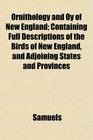 Ornithology and Oy of New England Containing Full Descriptions of the Birds of New England and Adjoining States and Provinces