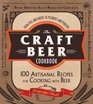 The Craft Beer Cookbook From IPAs and Bocks to Pilsners and Porters 100 Artisanal Recipes for Cooking with Beer